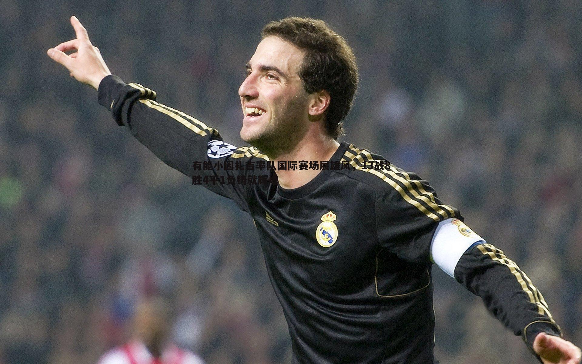 od体育-有能小因扎吉率队国际赛场展雄风，13战8胜4平1负铸就辉煌