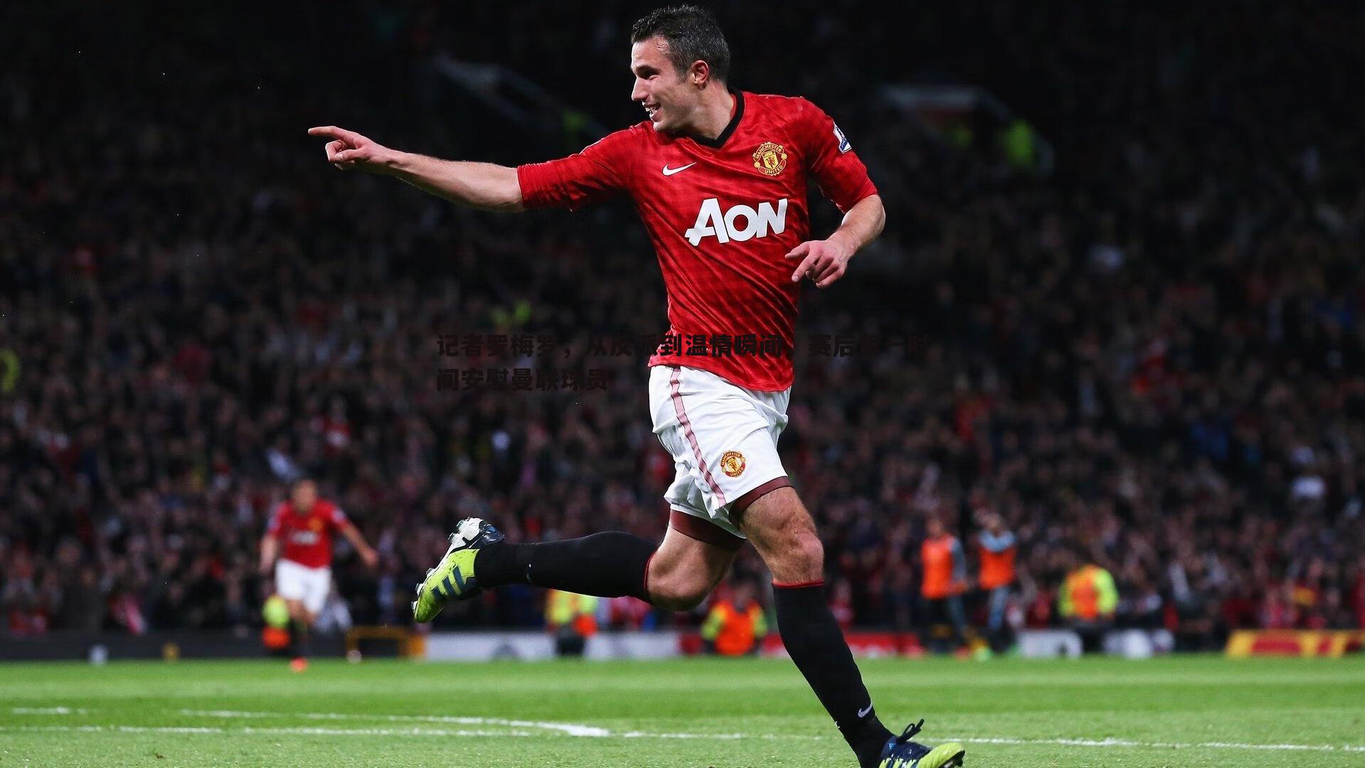 od体育-记者罗梅罗，从反派到温情瞬间，赛后第一时间安慰曼联球员