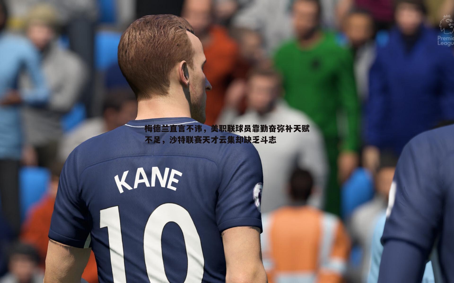 梅德兰直言不讳,美职联球员靠勤奋弥补天赋不足,沙特联赛天才云集却缺乏斗志