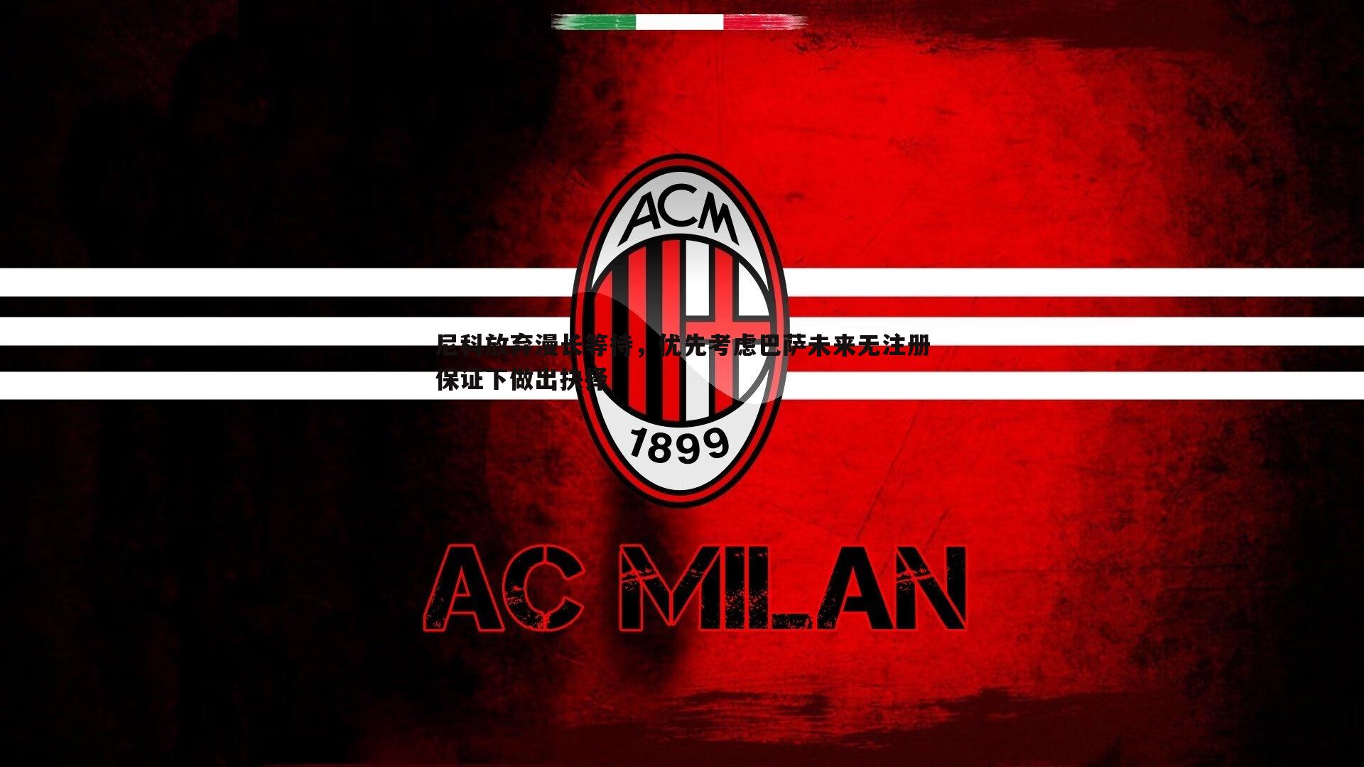 尼科放弃漫长等待,优先考虑巴萨未来无注册保证下做出抉择