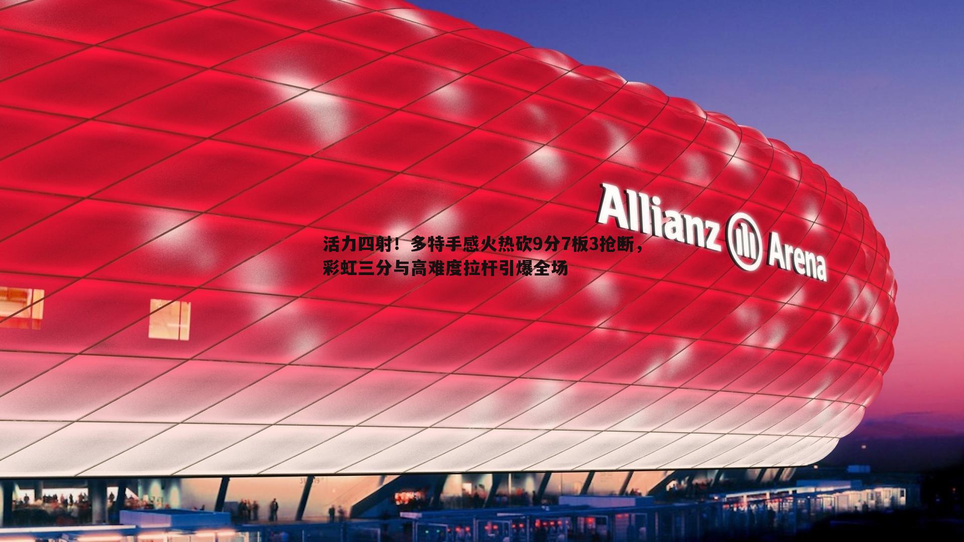 od体育-活力四射！多特手感火热砍9分7板3抢断，彩虹三分与高难度拉杆引爆全场