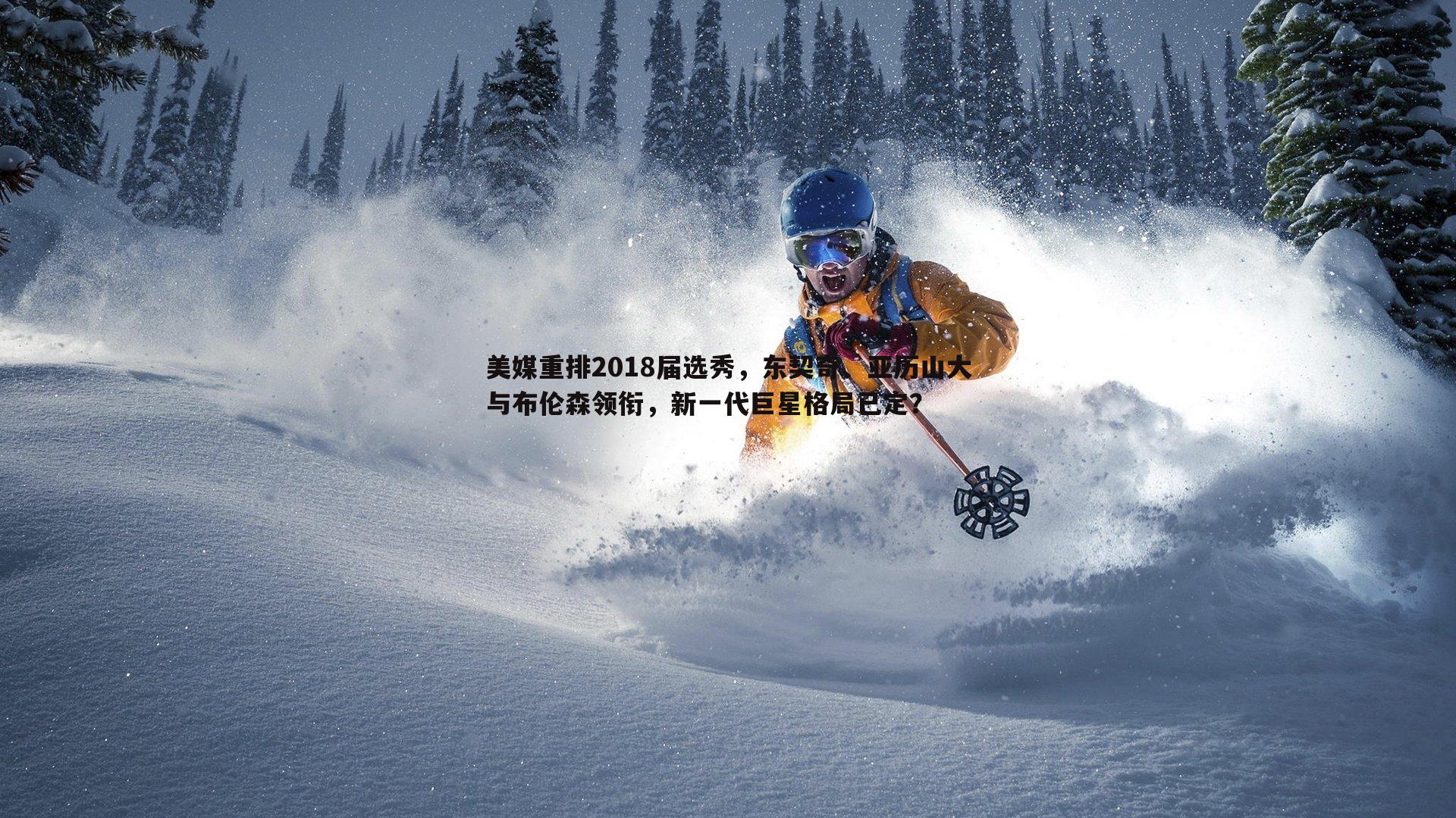 美媒重排2018届选秀,东契奇、亚历山大与布伦森领衔,新一代巨星格局已定?