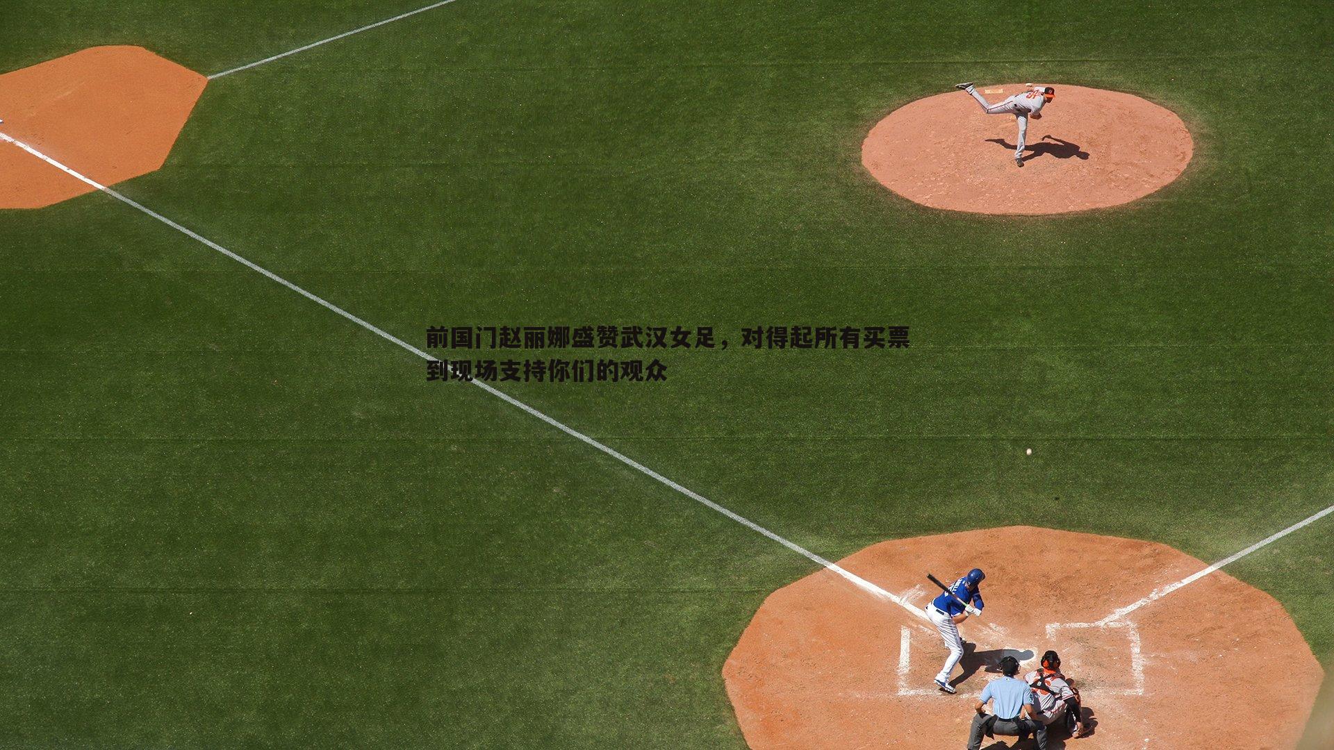 od体育-前国门赵丽娜盛赞武汉女足，对得起所有买票到现场支持你们的观众