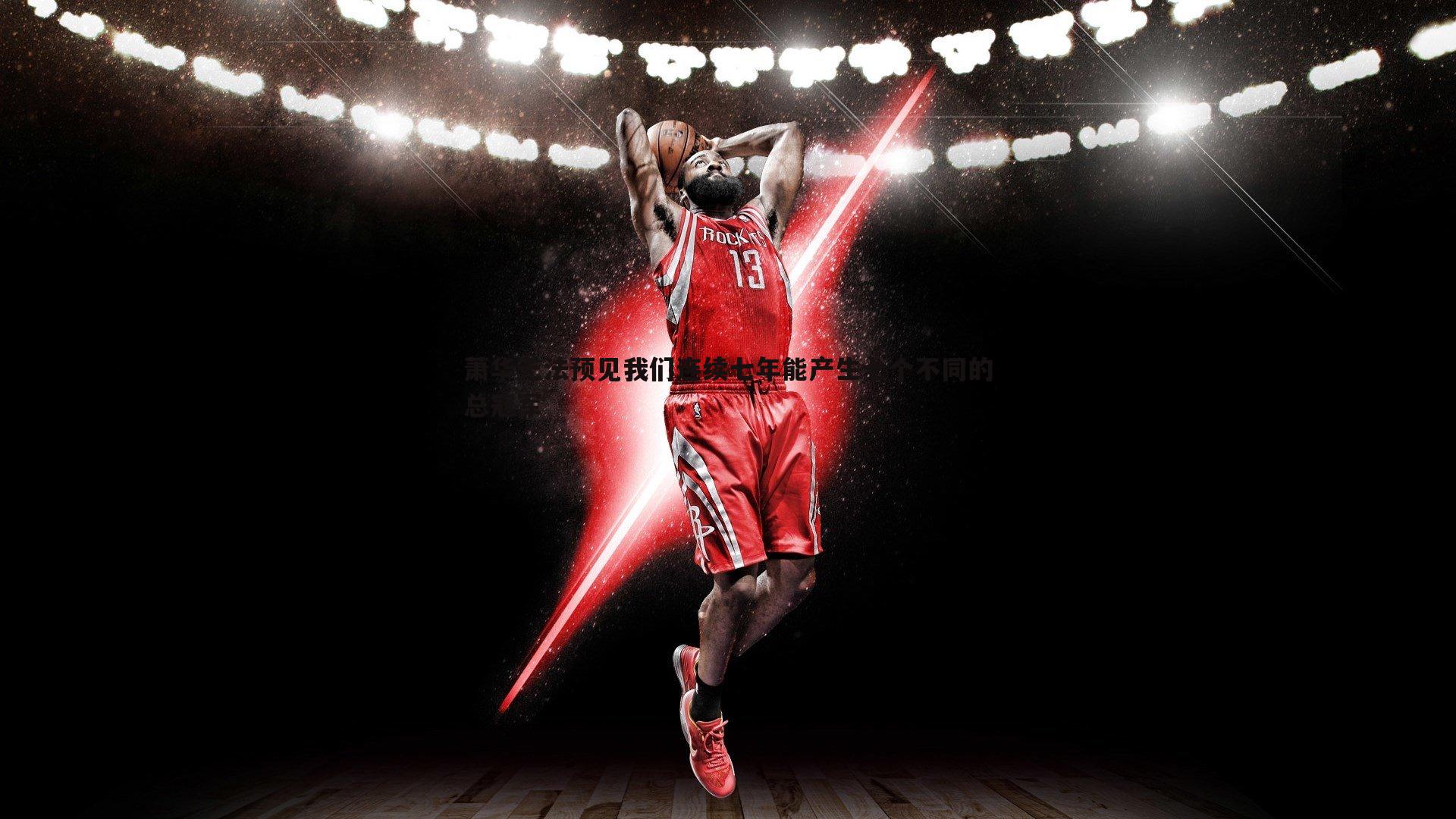 od体育-萧华无法预见我们连续七年能产生七个不同的总冠军